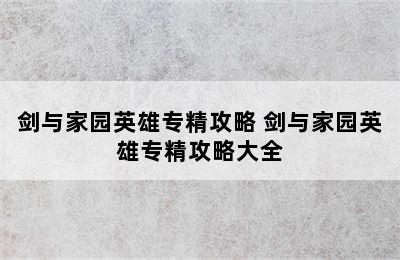 剑与家园英雄专精攻略 剑与家园英雄专精攻略大全